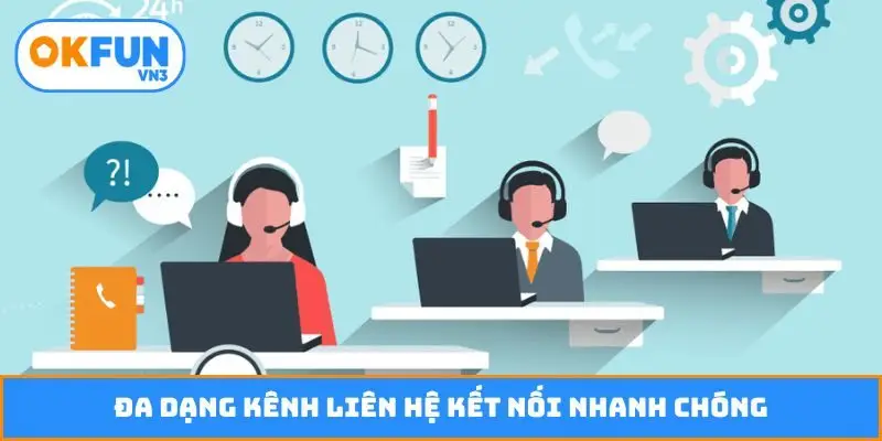 Đa dạng kênh liên hệ kết nối nhanh chóng