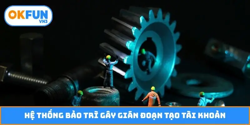 Hệ thống bảo trì gây gián đoạn tạo tài khoản