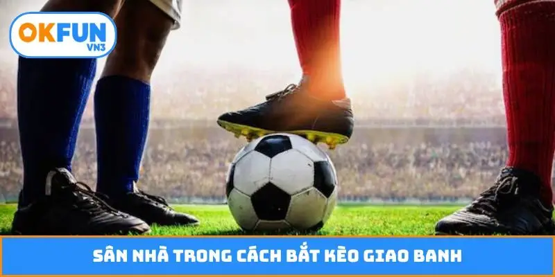 Sân nhà trong cách bắt kèo giao banh