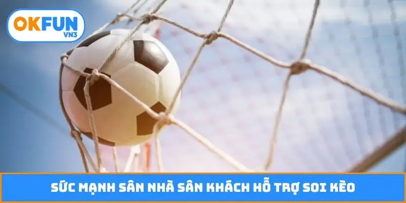 Sức mạnh sân nhà sân khách hỗ trợ soi kèo