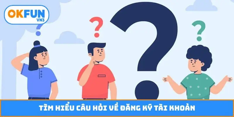 Tìm hiểu câu hỏi về đăng ký tài khoản