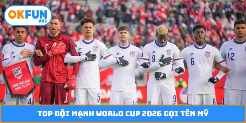 Top đội mạnh World Cup 2026 gọi tên Mỹ