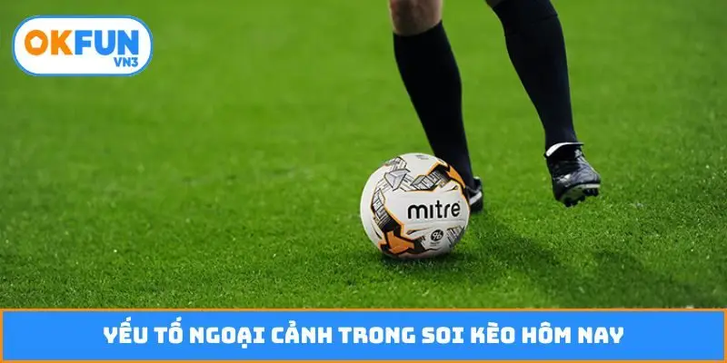 Yếu tố ngoại cảnh trong soi kèo hôm nay